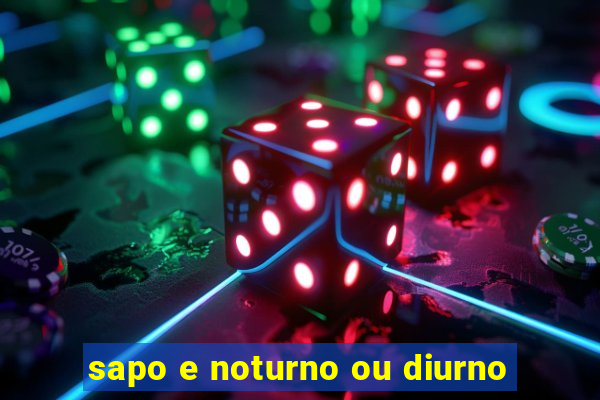 sapo e noturno ou diurno